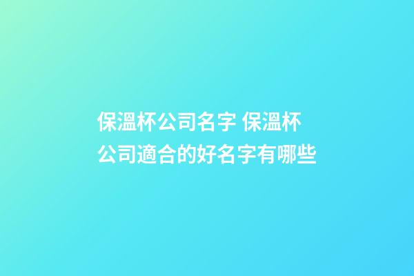 保溫杯公司名字 保溫杯公司適合的好名字有哪些-第1張-公司起名-玄機派
